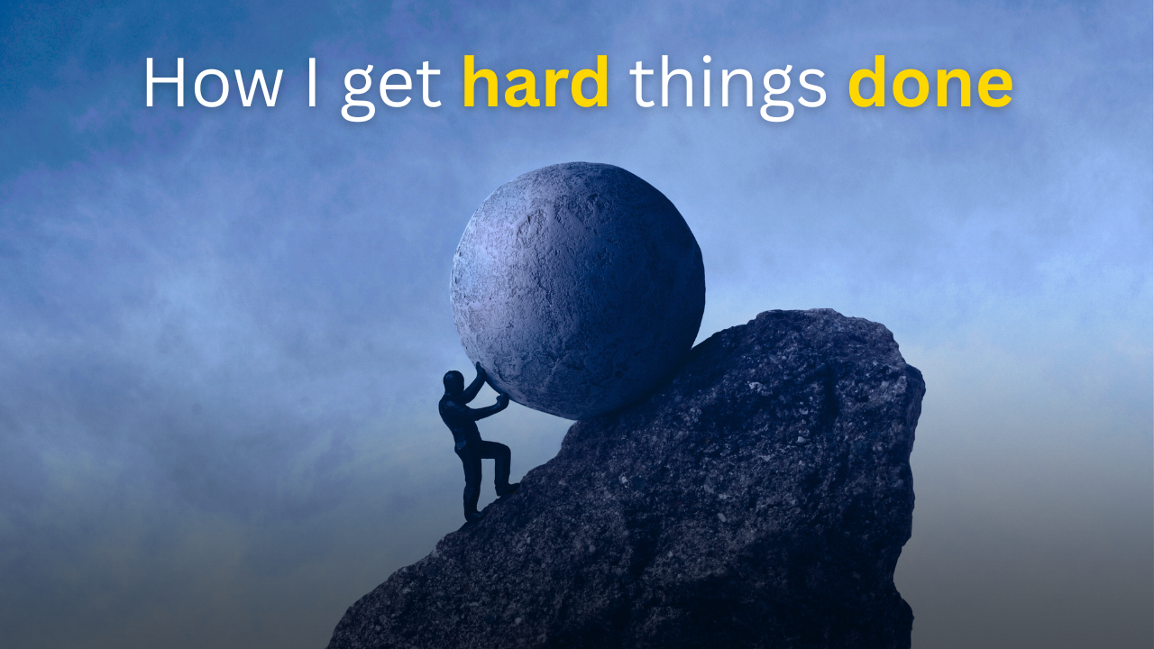 How I get hard things done